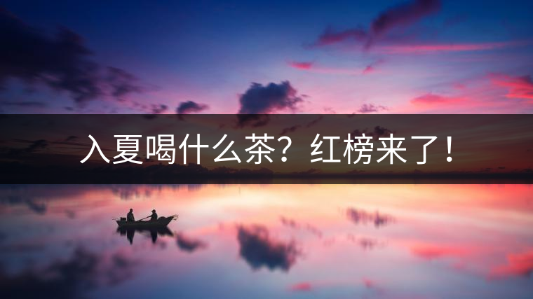 入夏喝什么茶？紅榜來了！