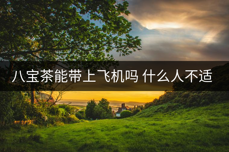 八寶茶能帶上飛機(jī)嗎 什么人不適合喝