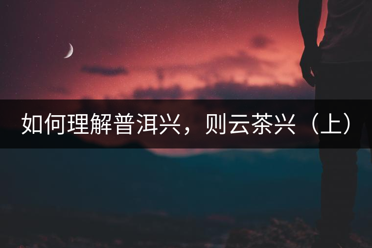 如何理解普洱興，則云茶興（上）