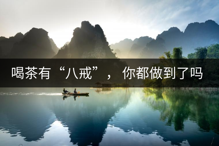 喝茶有“八戒”， 你都做到了嗎？