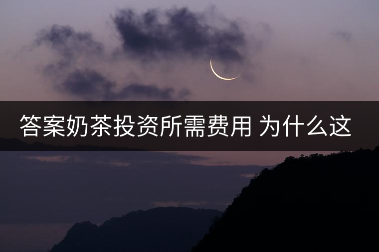 答案奶茶投資所需費(fèi)用 為什么這么火 答案奶茶投資所需費(fèi)用 為什么這么火