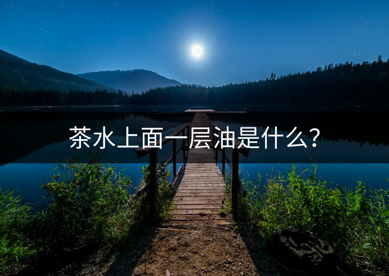 茶水上面一層油是什么？