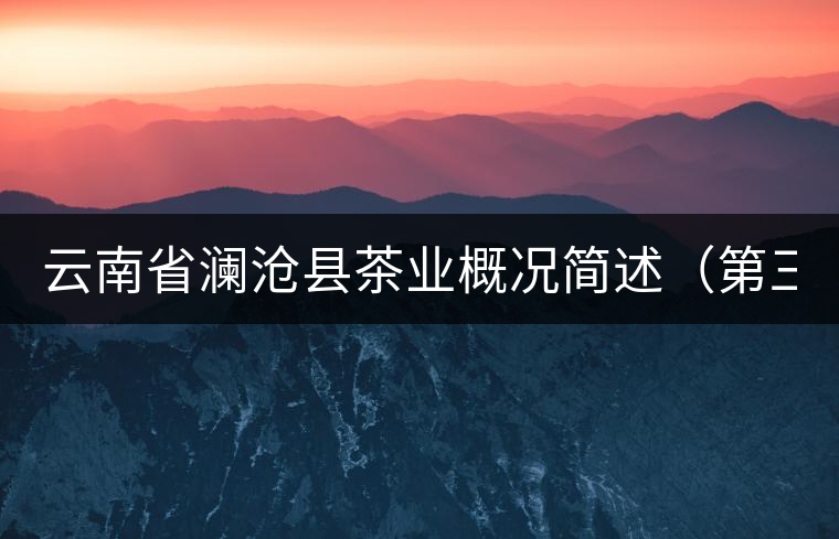 云南省瀾滄縣茶業(yè)概況簡(jiǎn)述（第三章）