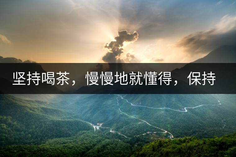 堅(jiān)持喝茶，慢慢地就懂得，保持空杯的狀態(tài)