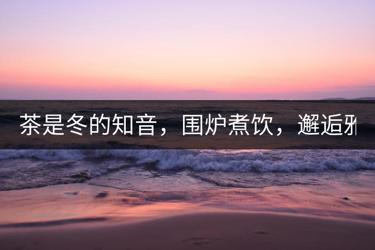茶是冬的知音，圍爐煮飲，邂逅雅致的溫暖！