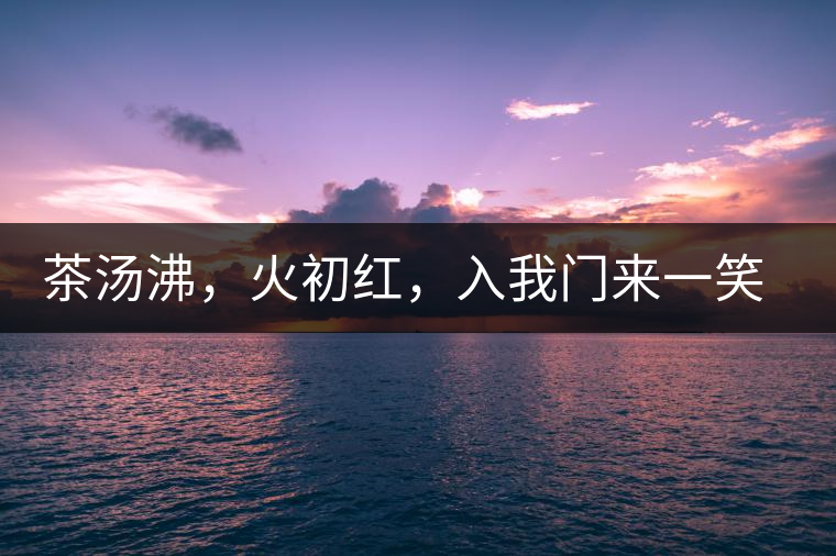 茶湯沸，火初紅，入我門(mén)來(lái)一笑逢