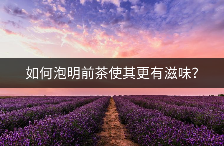 如何泡明前茶使其更有滋味？