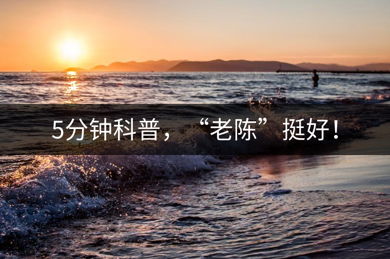 5分鐘科普，“老陳”挺好！