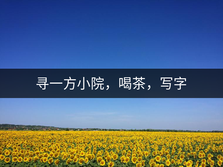 尋一方小院，喝茶，寫字