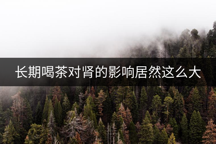 長期喝茶對(duì)腎的影響居然這么大