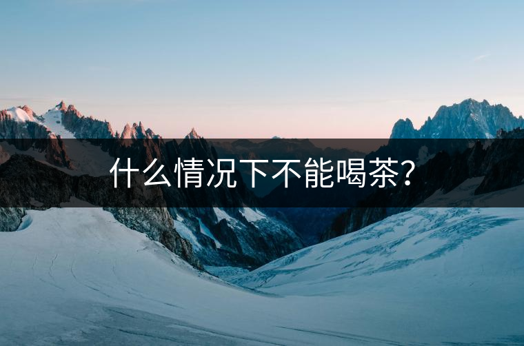 什么情況下不能喝茶？