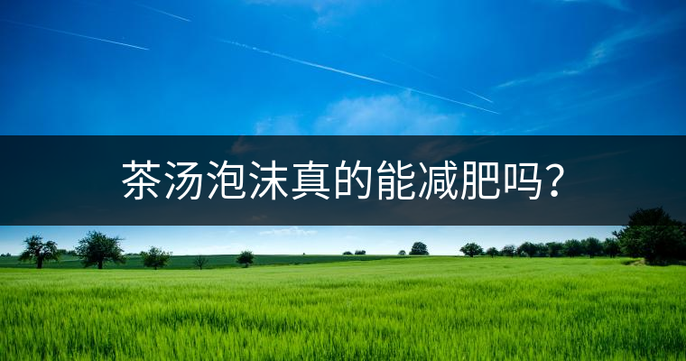茶湯泡沫真的能減肥嗎？