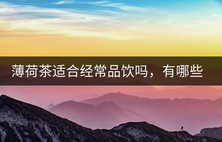 薄荷茶適合經(jīng)常品飲嗎，有哪些泡法？