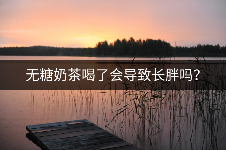 無(wú)糖奶茶喝了會(huì)導(dǎo)致長(zhǎng)胖嗎？