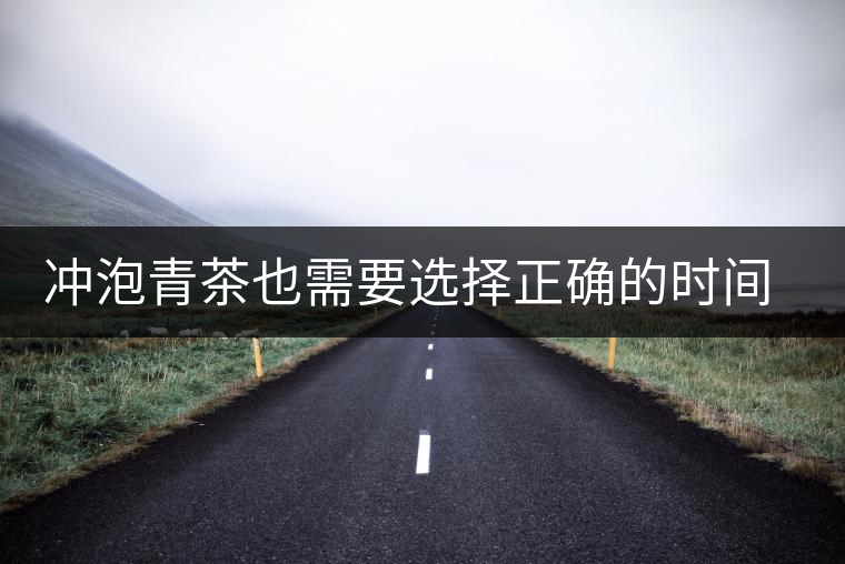 沖泡青茶也需要選擇正確的時(shí)間，青茶真的可以減肥嗎？