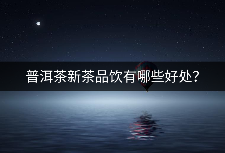 普洱茶新茶品飲有哪些好處？