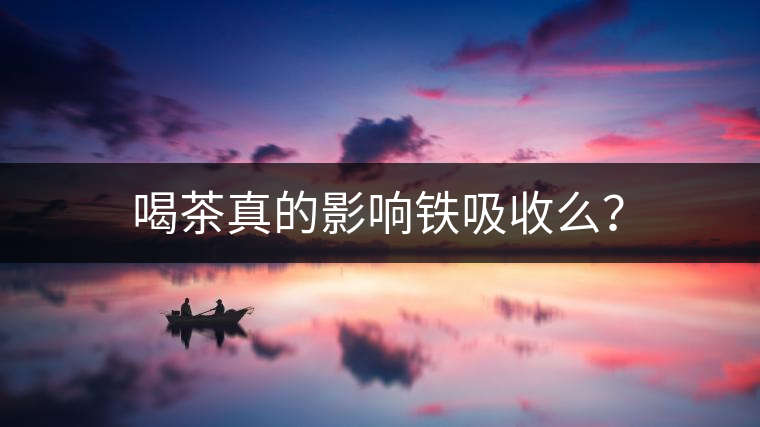 喝茶真的影響鐵吸收么？