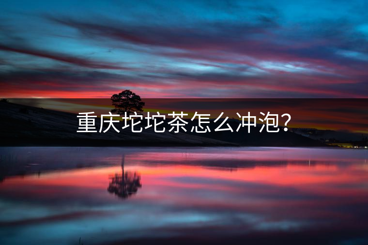 重慶坨坨茶怎么沖泡？