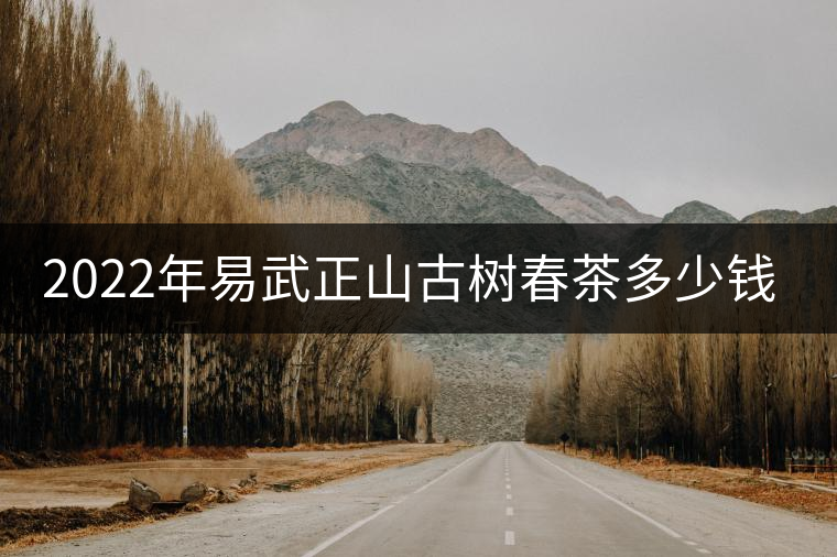 2022年易武正山古樹春茶多少錢一公斤？
