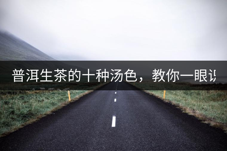 普洱生茶的十種湯色，教你一眼識別?