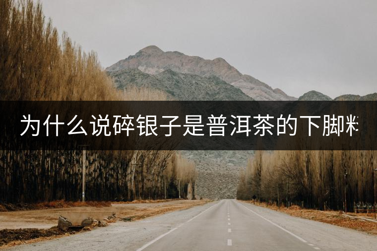 為什么說(shuō)碎銀子是普洱茶的下腳料？