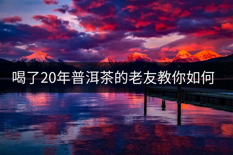 喝了20年普洱茶的老友教你如何分辨好壞 以免買到假茶還當(dāng)寶貝！