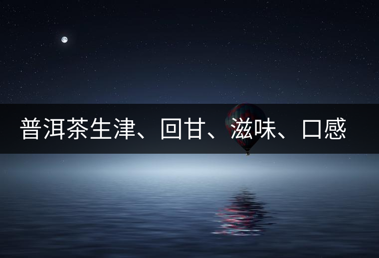 普洱茶生津、回甘、滋味、口感是怎么回事？丨實(shí)用