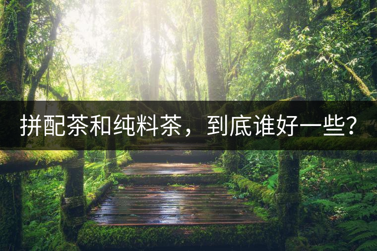 拼配茶和純料茶，到底誰好一些？