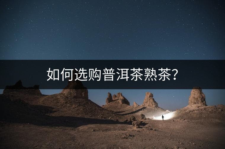 如何選購(gòu)普洱茶熟茶？
