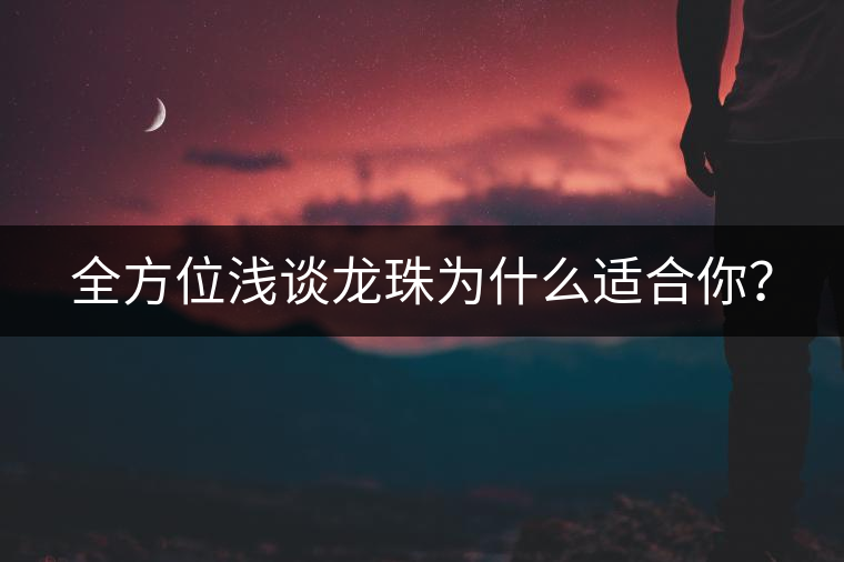 全方位淺談龍珠為什么適合你？
