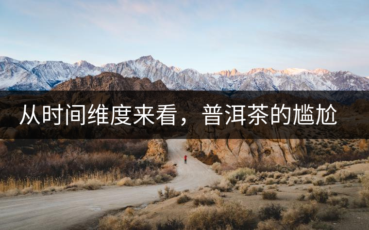 從時間維度來看，普洱茶的尷尬期并不可怕