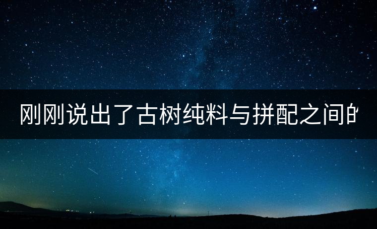 剛剛說出了古樹純料與拼配之間的秘密！