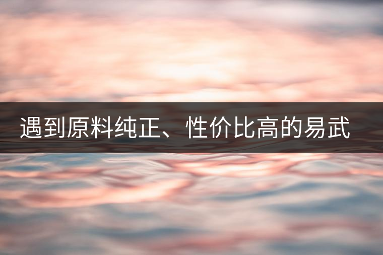 遇到原料純正、性?xún)r(jià)比高的易武熟茶，算是個(gè)小概率事件了