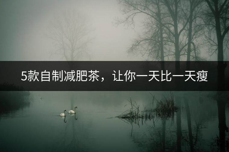 5款自制減肥茶，讓你一天比一天瘦