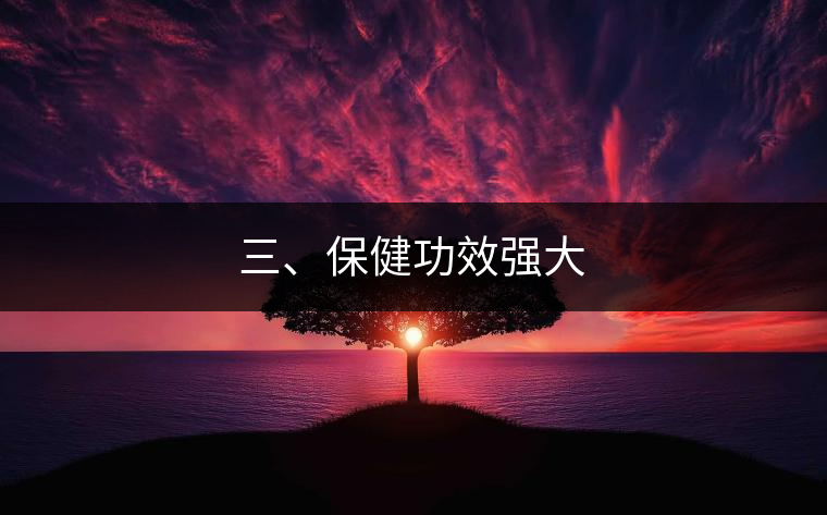三、保健功效強(qiáng)大
