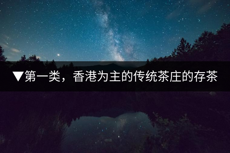 ▼第一類，香港為主的傳統(tǒng)茶莊的存茶