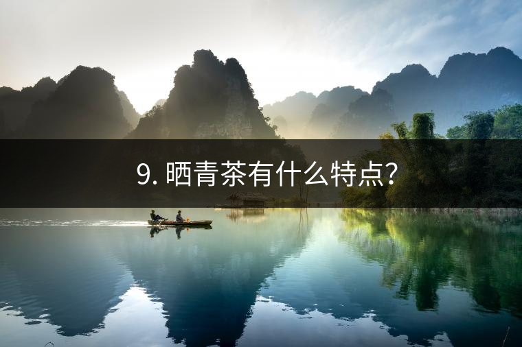 ? 9. 曬青茶有什么特點(diǎn)？
