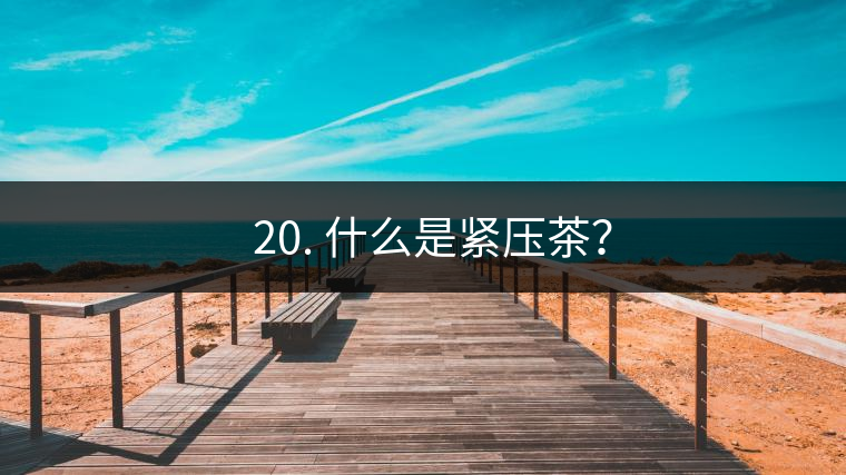 ? 20. 什么是緊壓茶？