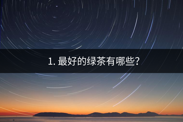 ? 1. 最好的綠茶有哪些？