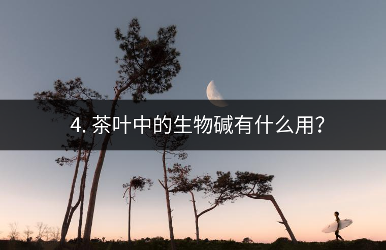 ? 4. 茶葉中的生物堿有什么用？