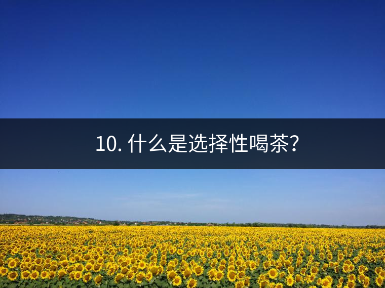 ? 10. 什么是選擇性喝茶？