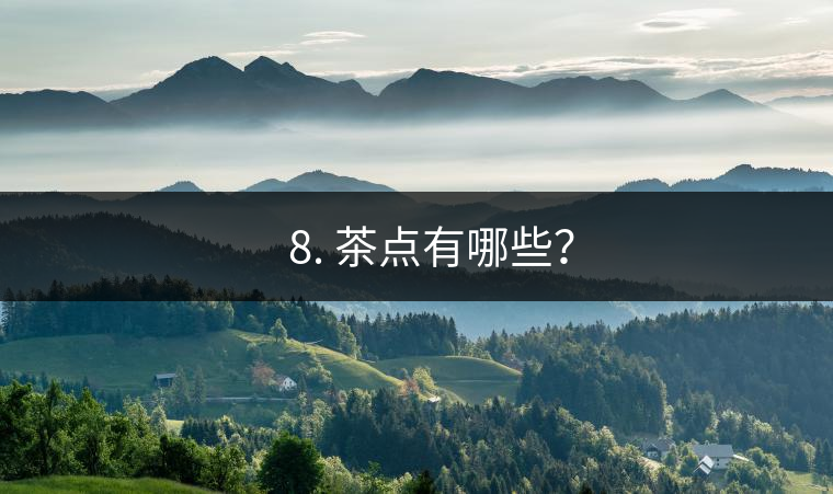 ?? 8. 茶點(diǎn)有哪些？