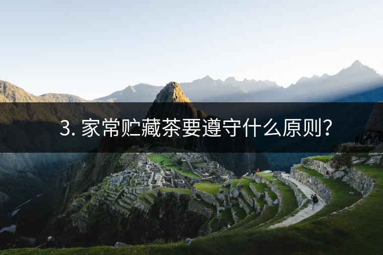 ? 3. 家常貯藏茶要遵守什么原則？