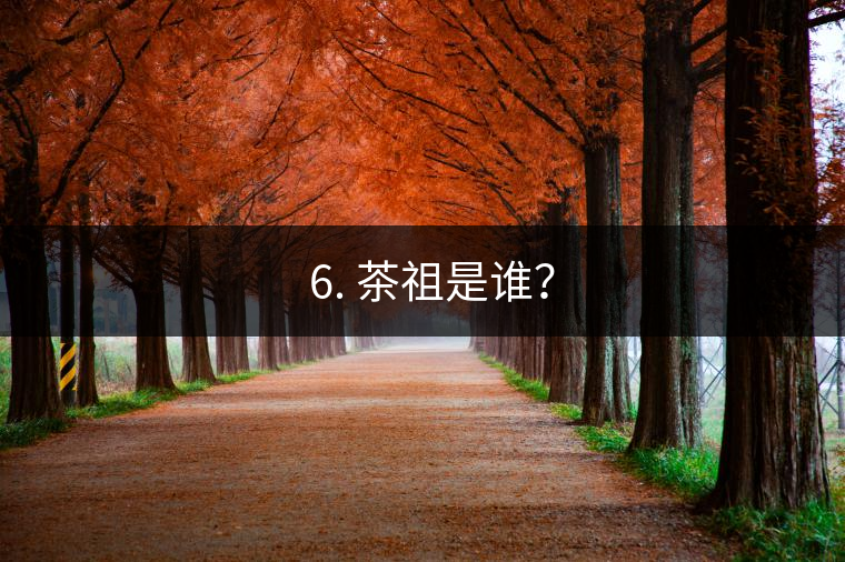 ? 6. 茶祖是誰？