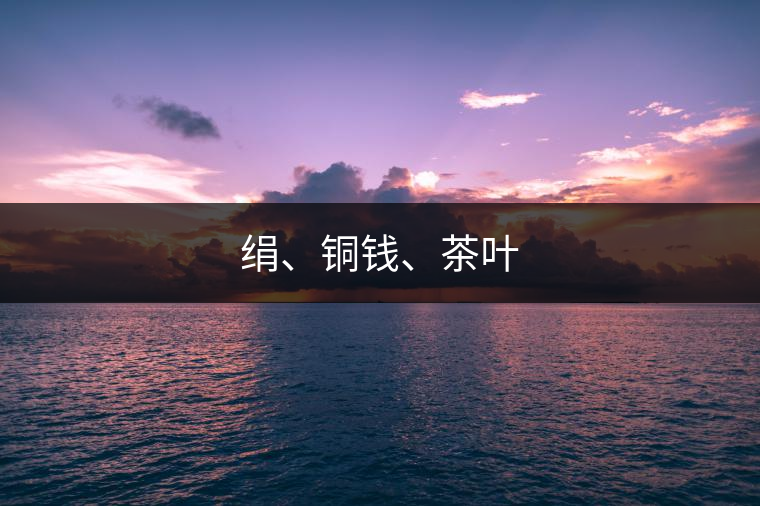 絹、銅錢、茶葉