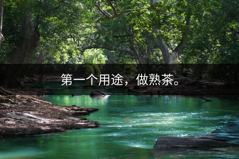 第一個(gè)用途，做熟茶。