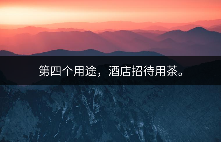 第四個(gè)用途，酒店招待用茶。