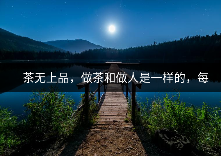 　茶無(wú)上品，做茶和做人是一樣的，每個(gè)人都想找到自己的知己，普洱茶也是一樣的，希望能找到懂它的人，一個(gè)真真正正的懂它的人，一但找到，終生追隨。  　　