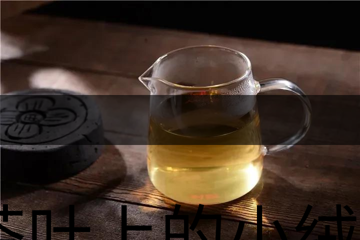 茶葉上的小絨毛有什么用？